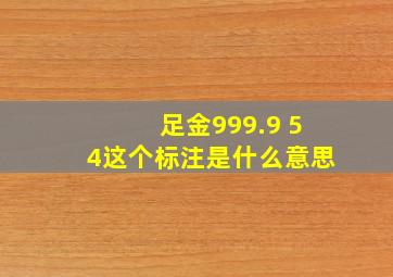 足金999.9 54这个标注是什么意思